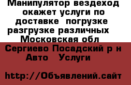 Манипулятор вездеход окажет услуги по доставке, погрузке, разгрузке различных  - Московская обл., Сергиево-Посадский р-н Авто » Услуги   